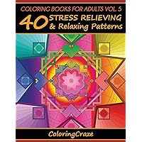 Coloring Books For Adults Volume 5: 40 Stress Relieving And Relaxing Patterns, Adult Coloring Books Series By ColoringCraze (Anti-Stress Art Therapy Series)