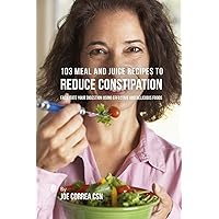 103 Meal and Juice Recipes to Reduce Constipation: Facilitate Your Digestion Using Effective and Delicious Foods 103 Meal and Juice Recipes to Reduce Constipation: Facilitate Your Digestion Using Effective and Delicious Foods Paperback