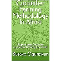 Cucumber Farming Methodology In Africa: Step by step Cultivate cucumber farming For Profit