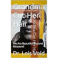Grandma Cut Her Hair: We Are Beautiful Beyond Measure! Grandma Cut Her Hair: We Are Beautiful Beyond Measure! Kindle Paperback