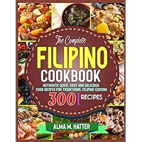 The Complete Filipino Cookbook: Authentic Quick, Easy and Delicious Food Recipes for Traditional Filipino Cooking The Complete Filipino Cookbook: Authentic Quick, Easy and Delicious Food Recipes for Traditional Filipino Cooking Paperback Kindle