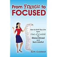 From Frantic to Focused: How to Shift Your Life from Out-of-Control to Streamlined and Successful From Frantic to Focused: How to Shift Your Life from Out-of-Control to Streamlined and Successful Kindle Paperback