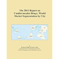 The 2011 Report on Cardiovascular Drugs: World Market Segmentation by City