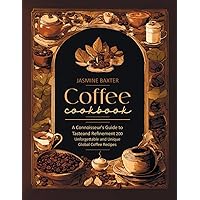 Coffee Cookbook: A Connoisseur's Guide to Taste and Refinement - 200 Unforgettable and Unique Global Coffee Recipes Coffee Cookbook: A Connoisseur's Guide to Taste and Refinement - 200 Unforgettable and Unique Global Coffee Recipes Paperback Kindle Hardcover