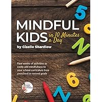 Mindful Kids in 10 Minutes a Day: Four weeks of activities to easily add mindfulness to your school curriculum from preschool to second grade Mindful Kids in 10 Minutes a Day: Four weeks of activities to easily add mindfulness to your school curriculum from preschool to second grade Paperback