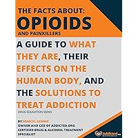 The Facts About Opioids and Painkillers : A Guide To What They Are, Their Effects On The Human Body And The Solutions To Treat Addiction (Drug Education Series)