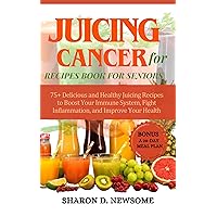 JUICING FOR CANCER RECIPES BOOK FOR SENIORS: 75+ Delicious and Healthy Juicing Recipes to Boost Your Immune System, Fight Inflammation, and Improve Your Health JUICING FOR CANCER RECIPES BOOK FOR SENIORS: 75+ Delicious and Healthy Juicing Recipes to Boost Your Immune System, Fight Inflammation, and Improve Your Health Kindle Paperback