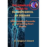 The Complete Guide To Cardiovascular Disease: Understanding,Preventing , and treating Heart Disease The Complete Guide To Cardiovascular Disease: Understanding,Preventing , and treating Heart Disease Kindle Paperback