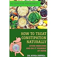 HOW TO TREAT CONSTIPATION NATURALLY: AVOID MEDICINES AND DO IT YOURSELF AT HOME