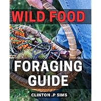 Wild Food Foraging Guide: Discover the Joys of Foraging and Savor Delicious Wild Foods - Perfect Gift for Nature Lovers and Food Enthusiasts.