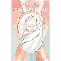 On This, Your Baptism Day: A Picture and Keepsake Book On This, Your Baptism Day: A Picture and Keepsake Book Kindle Paperback