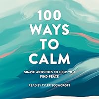 100 Ways to Calm: Simple Activities to Help You Find Peace 100 Ways to Calm: Simple Activities to Help You Find Peace Audible Audiobook Kindle Hardcover Audio CD