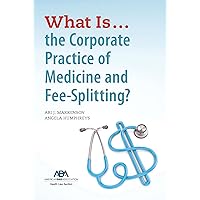 What is...the Corporate Practice of Medicine and Fee-Splitting? What is...the Corporate Practice of Medicine and Fee-Splitting? Paperback