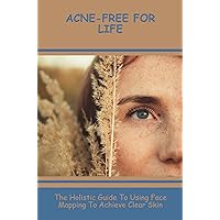 Acne-Free For Life: The Holistic Guide To Using Face Mapping To Achieve Clear Skin
