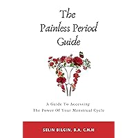 The Painless Period Guide: A Guide To Accessing The Power Of Your Menstrual Cycle The Painless Period Guide: A Guide To Accessing The Power Of Your Menstrual Cycle Kindle Paperback