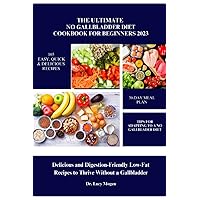 The Ultimate No Gallbladder Diet Cookbook for Beginners 2023: Delicious and Digestion-Friendly Low-Fat Recipes to Thrive Without a Gallbladder