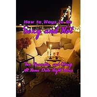 How to Ways to Be Sexy and Hot: Fun, Romantic, and Cheap At Home Date Night Ideas: Hot and Sexy Games How to Ways to Be Sexy and Hot: Fun, Romantic, and Cheap At Home Date Night Ideas: Hot and Sexy Games Paperback Kindle