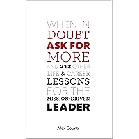 When in Doubt, Ask for More: And 213 Other Life and Career Lessons for the Mission-Driven Leader When in Doubt, Ask for More: And 213 Other Life and Career Lessons for the Mission-Driven Leader Kindle Paperback