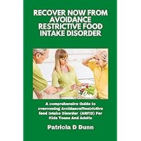 RECOVER NOW FROM AVOIDANCE RESTRICTIVE FOOD INTAKE DISORDER FOR KIDS, TEENS AND ADULTS: A Comprehensive Guide to Overcoming Avoidance/Restrictive Food Intake Disorder (ARFID) RECOVER NOW FROM AVOIDANCE RESTRICTIVE FOOD INTAKE DISORDER FOR KIDS, TEENS AND ADULTS: A Comprehensive Guide to Overcoming Avoidance/Restrictive Food Intake Disorder (ARFID) Kindle Paperback