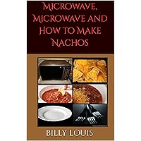 Microwave, Microwave and How to Make Nachos (Cooking Snacks Series Book 1)