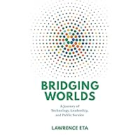 Bridging Worlds: A Journey of Technology, Leadership, and Public Service Bridging Worlds: A Journey of Technology, Leadership, and Public Service Kindle Hardcover Paperback