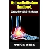 Osteoarthritis Cure Handbook : The Complete Guide On How To Cure Osteoarthritis (Causes Till Recovery) Osteoarthritis Cure Handbook : The Complete Guide On How To Cure Osteoarthritis (Causes Till Recovery) Kindle Paperback