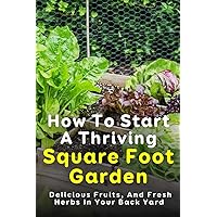 How To Start A Thriving Square Foot Garden: Delicious Fruits, And Fresh Herbs In Your Back Yard: Square Foot Gardening Calculator
