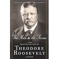 The Man in the Arena: Selected Writings of Theodore Roosevelt: A Reader The Man in the Arena: Selected Writings of Theodore Roosevelt: A Reader Paperback Kindle