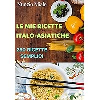 LE MIE RICETTE ITALO-ASIATICHE: IL MEGLIO DELLA CUCINA ITALIANA E ASIATICA (Italian Edition)