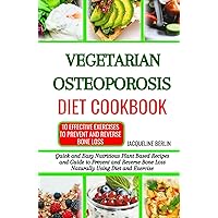VEGETARIAN OSTEOPOROSIS DIET COOKBOOK: Quick and Easy Nutritious Plant Based Recipes to Prevent and Reverse Bone Loss Naturally Using Diet and Exercise VEGETARIAN OSTEOPOROSIS DIET COOKBOOK: Quick and Easy Nutritious Plant Based Recipes to Prevent and Reverse Bone Loss Naturally Using Diet and Exercise Hardcover Kindle Paperback