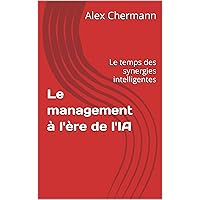 Le management à l'ère de l'IA: Le temps des synergies intelligentes (French Edition) Le management à l'ère de l'IA: Le temps des synergies intelligentes (French Edition) Kindle Paperback