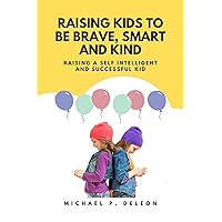 Raising kids to be brave, smart and kind: Raising a Self intelligent and Successful kid Raising kids to be brave, smart and kind: Raising a Self intelligent and Successful kid Kindle Paperback