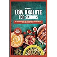 Low Oxalate For Seniors: A Comprehensive Guide with a Food List and Cookbook to Manage Kidney Stones for the Elderly Low Oxalate For Seniors: A Comprehensive Guide with a Food List and Cookbook to Manage Kidney Stones for the Elderly Paperback