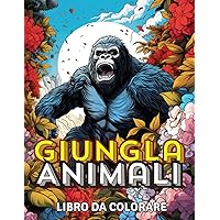 Animali della Giungla Libro da Colorare: Incredibile Animale Selvatico in Fiori Disegni da Colorare Con Animali della Giungla (Italian Edition)