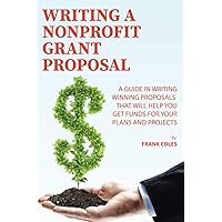 Writing a Nonprofit Grant Proposal: A Guide in Writing Winning Proposals that will Help You Get Funds for Your Plans and Projects