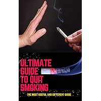 The Ultimate Guide to Quit Smoking: The Most Useful and Experienced Guide to Quit Smoking Permanently