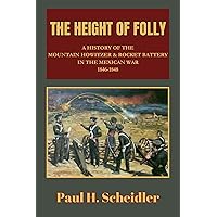 The Height of Folly: A History of the Mountain Howitzer & Rocket Battery in the Mexican War 1846-1848 The Height of Folly: A History of the Mountain Howitzer & Rocket Battery in the Mexican War 1846-1848 Kindle Paperback