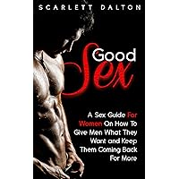 Good Sex: A Sex Guide For Women On How To Give Men What They Want and Keep Them Coming Back For More Good Sex: A Sex Guide For Women On How To Give Men What They Want and Keep Them Coming Back For More Kindle Audible Audiobook Paperback