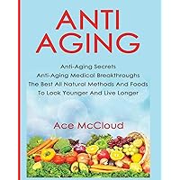 Anti-Aging: Anti-Aging Secrets Anti-Aging Medical Breakthroughs The Best All Natural Methods And Foods To Look Younger And Live Longer (Anti-Aging Secrets to Living Longer Through) Anti-Aging: Anti-Aging Secrets Anti-Aging Medical Breakthroughs The Best All Natural Methods And Foods To Look Younger And Live Longer (Anti-Aging Secrets to Living Longer Through) Paperback Audible Audiobook Hardcover