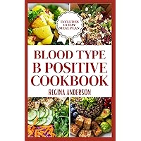 Blood Type B Positive Cookbook: Delicious Diet Recipes and Meal Plan for B Positive Blood Type for Healthy Living Blood Type B Positive Cookbook: Delicious Diet Recipes and Meal Plan for B Positive Blood Type for Healthy Living Paperback Kindle