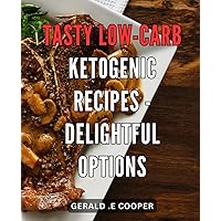 Tasty Low-Carb Ketogenic Recipes - Delightful Options: Savor the Flavor: Mouth-Watering Ketogenic Delights for a Healthier, Low-Carb Lifestyle