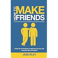 How to Make Friends: A Step-By-Step Guide to Meeting People and Building Relationships How to Make Friends: A Step-By-Step Guide to Meeting People and Building Relationships Kindle Paperback