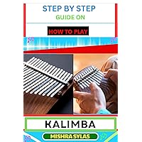 STEP BY STEP GUIDE ON HOW TO PLAY KALIMBA: Easy Kalimba Manual For Beginners - Learn How To Play, Mastering Thumb Piano Techniques, Reading Kalimba Tabs, And Embracing The Joy Of Musical Exploration STEP BY STEP GUIDE ON HOW TO PLAY KALIMBA: Easy Kalimba Manual For Beginners - Learn How To Play, Mastering Thumb Piano Techniques, Reading Kalimba Tabs, And Embracing The Joy Of Musical Exploration Kindle Paperback