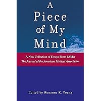 A Piece of My Mind: A New Collection of Essays from JAMA (the Journal of the American Medical Association) (Jama & Archives Journals) A Piece of My Mind: A New Collection of Essays from JAMA (the Journal of the American Medical Association) (Jama & Archives Journals) Kindle Paperback Hardcover