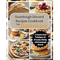 Sourdough Discard Recipes Cookbook for Beginners: A Step-by-Step Techniques for Everyday Baking with Sourdough discard Sourdough Discard Recipes Cookbook for Beginners: A Step-by-Step Techniques for Everyday Baking with Sourdough discard Paperback Kindle