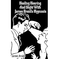 Better Hearing, better Sight with Braid's Hypnosis (NEURYPNOLOGY OR THE RATIONALE OF NERVOUS SLEEP) Better Hearing, better Sight with Braid's Hypnosis (NEURYPNOLOGY OR THE RATIONALE OF NERVOUS SLEEP) Kindle Paperback