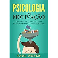 Psicologia da Motivação: Como Alcançar Mais Resultados Rápidos Com Simples e Práticas Estratégias de Motivação (Portuguese Edition)