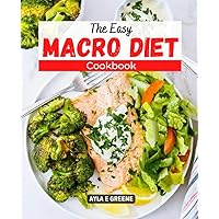 The Easy Macro Diet Cookbook: Healthy & Easy Recipes For Beginners To Burn Fat & Gain Lean Muscle Weekly Menus That Increase Energy And Help People Live Better, Longer