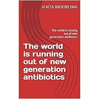 The world is running out of new generation antibiotics: The world is running out of new generation antibiotics