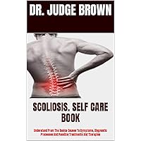 SCOLIOSIS. SELF CARE BOOK : Understand From The Basics Causes To Symptoms, Diagnostic Processes And Possible Treatments And Therapies SCOLIOSIS. SELF CARE BOOK : Understand From The Basics Causes To Symptoms, Diagnostic Processes And Possible Treatments And Therapies Kindle Paperback